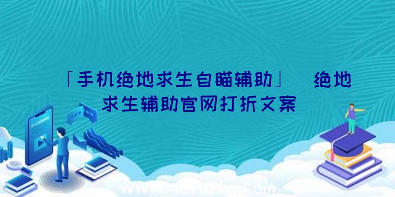 「手机绝地求生自瞄辅助」|绝地求生辅助官网打折文案